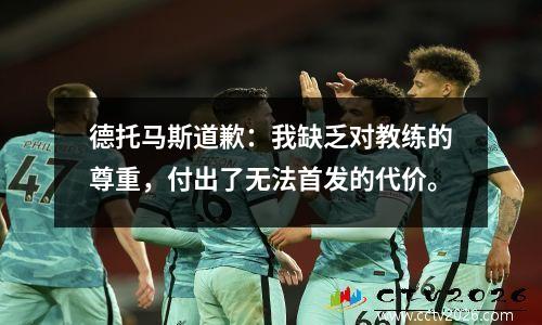德托马斯道歉：我缺乏对教练的尊重，付出了无法首发的代价。