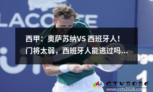 西甲：奥萨苏纳VS 西班牙人！门将太弱，西班牙人能逃过吗？