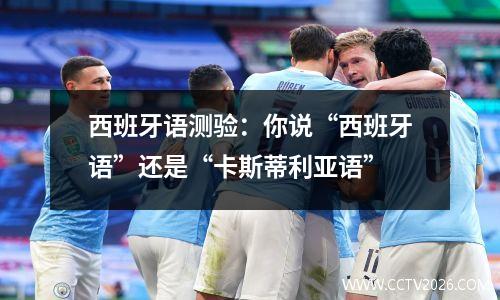 西班牙语测验：你说“西班牙语”还是“卡斯蒂利亚语”