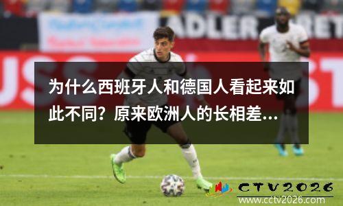 为什么西班牙人和德国人看起来如此不同？原来欧洲人的长相差别这么大