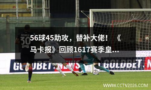56球45助攻，替补大佬！ 《马卡报》回顾1617赛季皇马的强大替补阵容