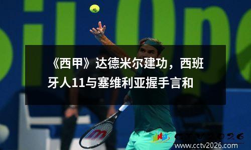 《西甲》达德米尔建功，西班牙人11与塞维利亚握手言和