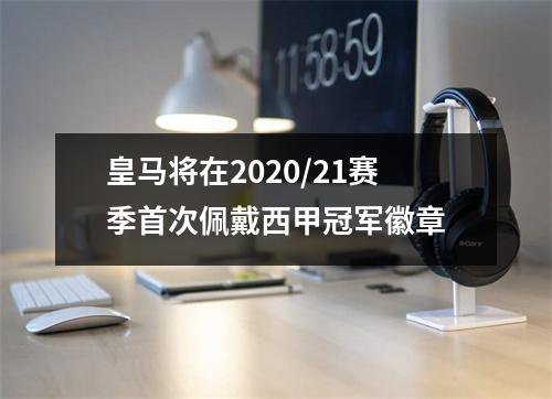 皇马将在2020/21赛季首次佩戴西甲冠军徽章