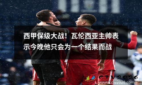 西甲保级大战！瓦伦西亚主帅表示今晚他只会为一个结果而战