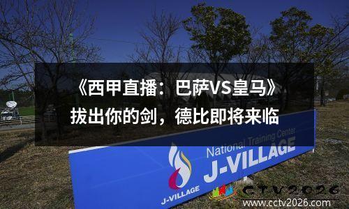 《西甲直播：巴萨VS皇马》拔出你的剑，德比即将来临