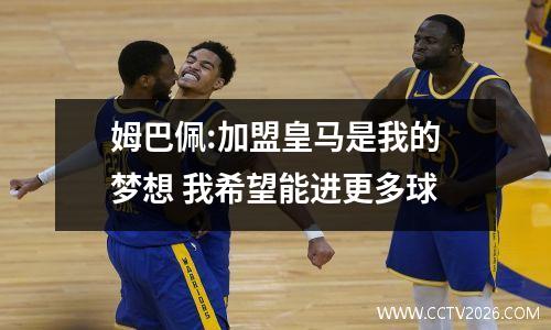 姆巴佩:加盟皇马是我的梦想 我希望能进更多球