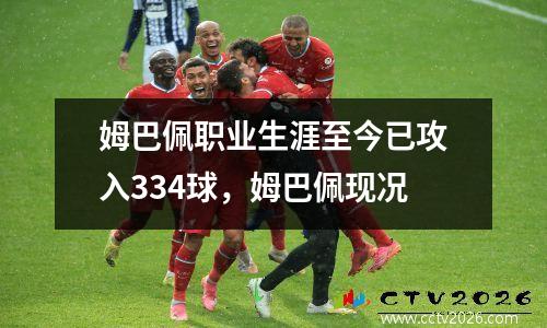 姆巴佩职业生涯至今已攻入334球，姆巴佩现况