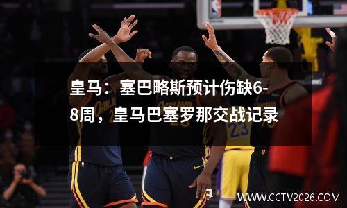 皇马：塞巴略斯预计伤缺6-8周，皇马巴塞罗那交战记录