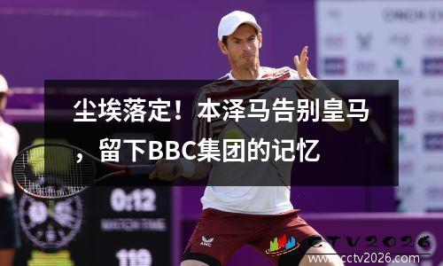 尘埃落定！本泽马告别皇马，留下BBC集团的记忆