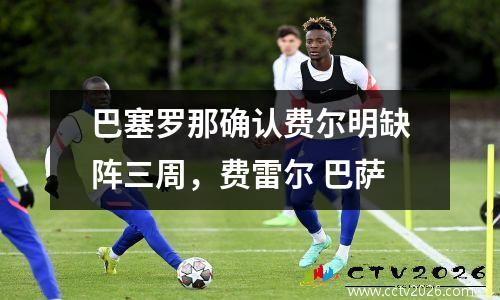 巴塞罗那确认费尔明缺阵三周，费雷尔 巴萨