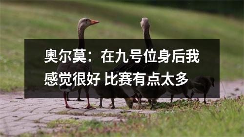 奥尔莫：在九号位身后我感觉很好 比赛有点太多