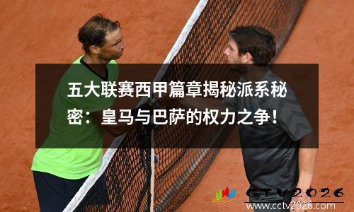五大联赛西甲篇章揭秘派系秘密：皇马与巴萨的权力之争！