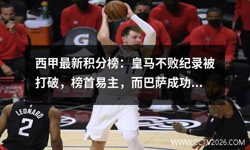 西甲最新积分榜：皇马不败纪录被打破，榜首易主，而巴萨成功反超榜首。