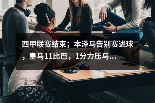 西甲联赛结束；本泽马告别赛进球，皇马11比巴，1分力压马竞夺得亚军