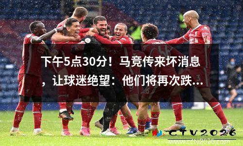 下午5点30分！马竞传来坏消息，让球迷绝望：他们将再次跌至西甲第三位