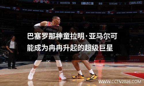 巴塞罗那神童拉明·亚马尔可能成为冉冉升起的超级巨星