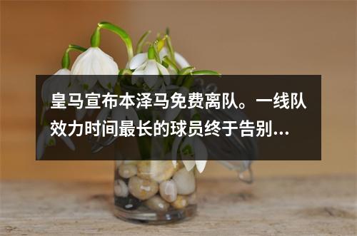 皇马宣布本泽马免费离队。一线队效力时间最长的球员终于告别了。