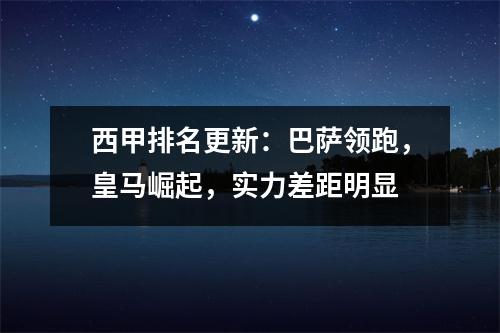 西甲排名更新：巴萨领跑，皇马崛起，实力差距明显