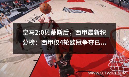 皇马2:0贝蒂斯后，西甲最新积分榜：西甲仅4轮欧冠争夺已明朗