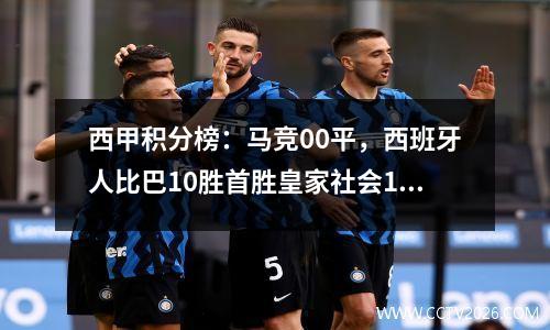 西甲积分榜：马竞00平，西班牙人比巴10胜首胜皇家社会12逆转