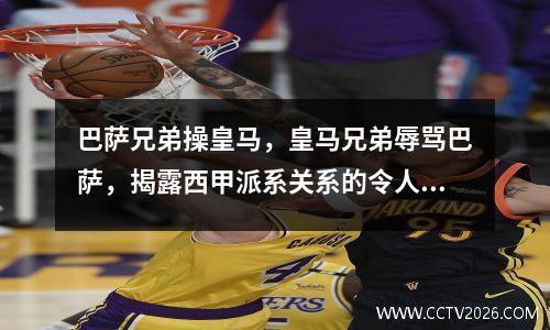 巴萨兄弟操皇马，皇马兄弟辱骂巴萨，揭露西甲派系关系的令人毛骨悚然