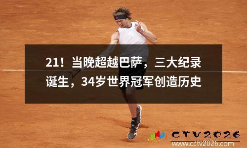 21！当晚超越巴萨，三大纪录诞生，34岁世界冠军创造历史