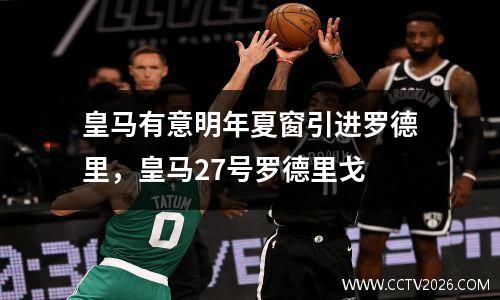 皇马有意明年夏窗引进罗德里，皇马27号罗德里戈