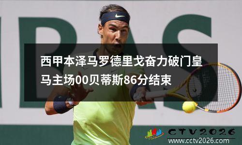 西甲本泽马罗德里戈奋力破门皇马主场00贝蒂斯86分结束