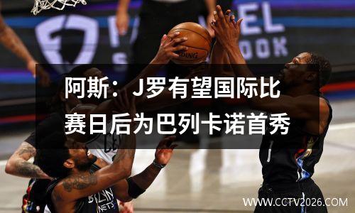 阿斯：J罗有望国际比赛日后为巴列卡诺首秀