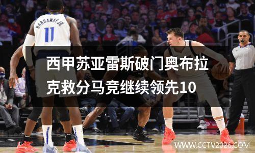 西甲苏亚雷斯破门奥布拉克救分马竞继续领先10