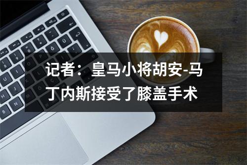 记者：皇马小将胡安-马丁内斯接受了膝盖手术