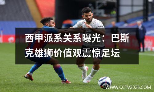 西甲派系关系曝光：巴斯克雄狮价值观震惊足坛