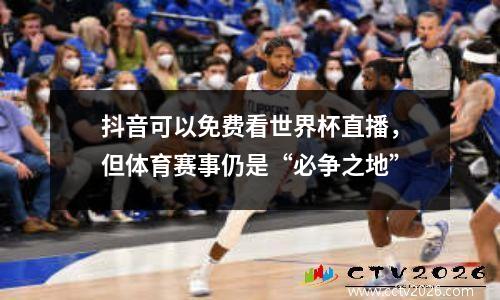 抖音可以免费看世界杯直播，但体育赛事仍是“必争之地”