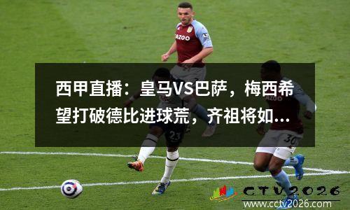 西甲直播：皇马VS巴萨，梅西希望打破德比进球荒，齐祖将如何排兵布阵？