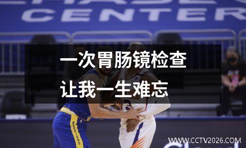 一次胃肠镜检查让我一生难忘
