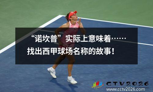 “诺坎普”实际上意味着……找出西甲球场名称的故事！