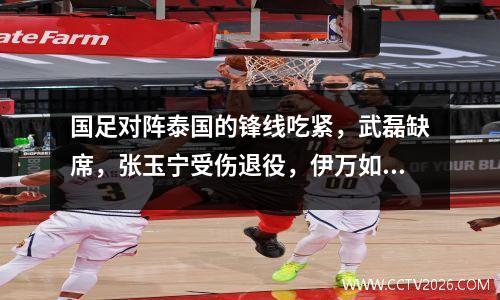 国足对阵泰国的锋线吃紧，武磊缺席，张玉宁受伤退役，伊万如何打破平局？