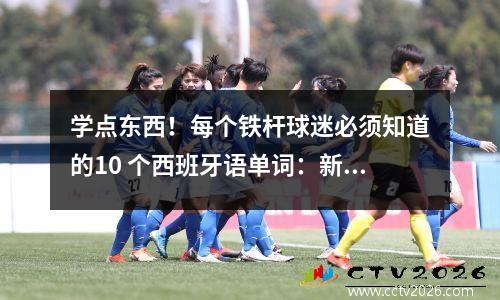 学点东西！每个铁杆球迷必须知道的10 个西班牙语单词：新闻