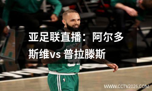 亚足联直播：阿尔多斯维vs 普拉滕斯