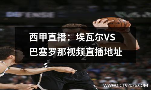 西甲直播：埃瓦尔VS 巴塞罗那视频直播地址