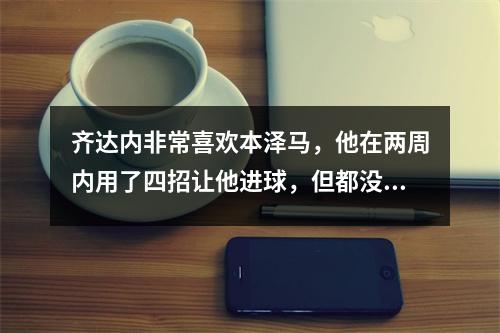 齐达内非常喜欢本泽马，他在两周内用了四招让他进球，但都没有奏效。