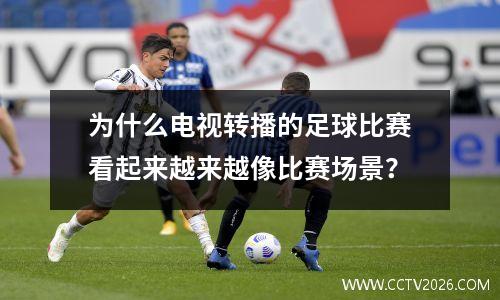 为什么电视转播的足球比赛看起来越来越像比赛场景？