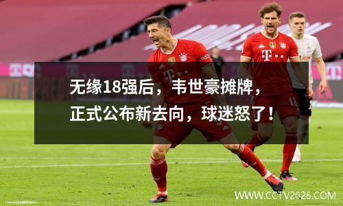 无缘18强后，韦世豪摊牌，正式公布新去向，球迷怒了！