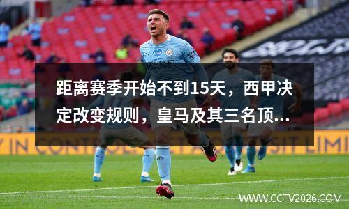 距离赛季开始不到15天，西甲决定改变规则，皇马及其三名顶级球员首先受益。