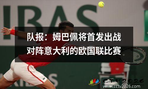 队报：姆巴佩将首发出战对阵意大利的欧国联比赛