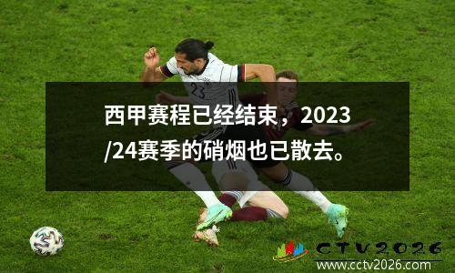 西甲赛程已经结束，2023/24赛季的硝烟也已散去。