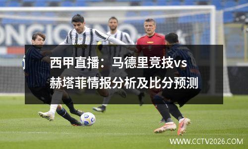 西甲直播：马德里竞技vs 赫塔菲情报分析及比分预测