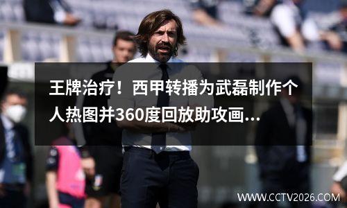 王牌治疗！西甲转播为武磊制作个人热图并360度回放助攻画面