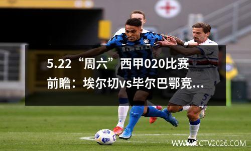 5.22“周六”西甲020比赛前瞻：埃尔切vs毕尔巴鄂竞技附：横扫