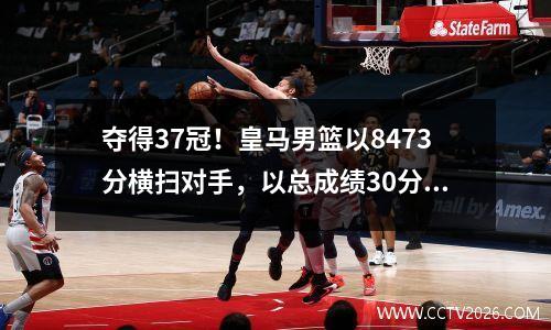 夺得37冠！皇马男篮以8473分横扫对手，以总成绩30分夺得西班牙篮球联赛冠军！